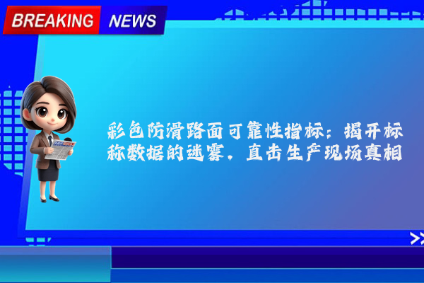 彩色防滑路面可靠性指标：揭开标称数据的迷雾，直击生产现场真相