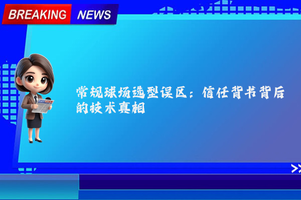 常规球场选型误区：信任背书背后的技术真相