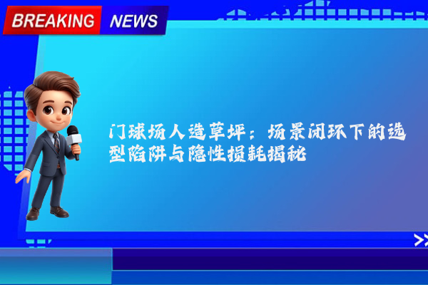 门球场人造草坪：场景闭环下的选型陷阱与隐性损耗揭秘